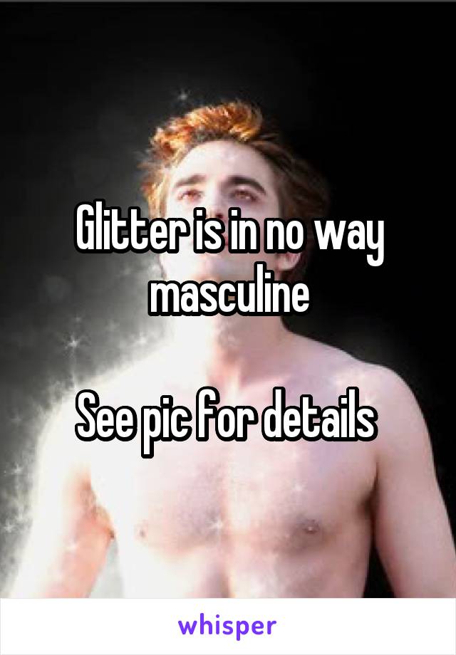 Glitter is in no way masculine

See pic for details 