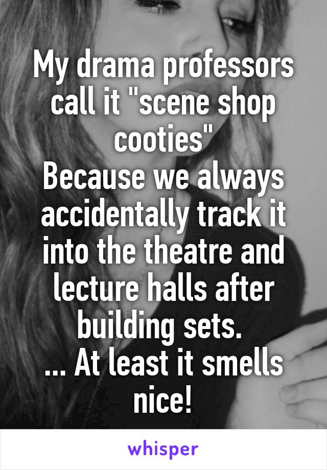 My drama professors call it "scene shop cooties"
Because we always accidentally track it into the theatre and lecture halls after building sets. 
... At least it smells nice!
