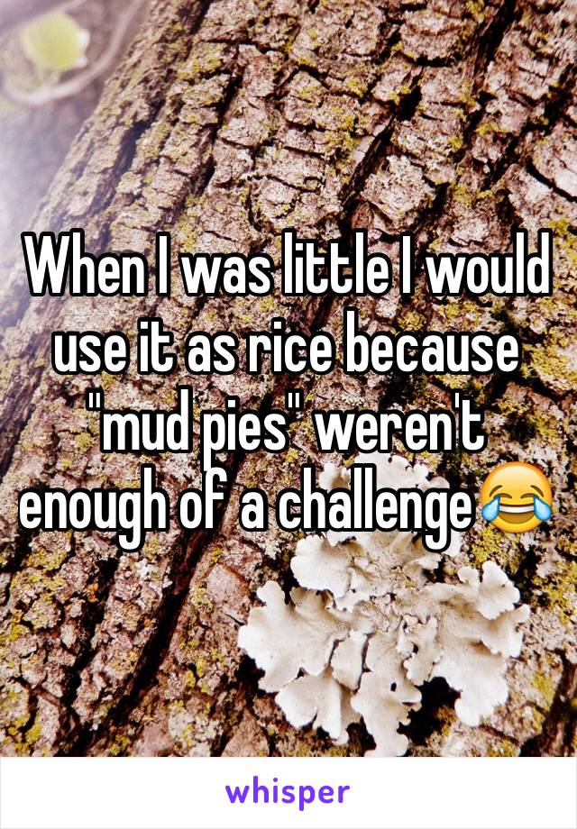 When I was little I would use it as rice because "mud pies" weren't enough of a challenge😂