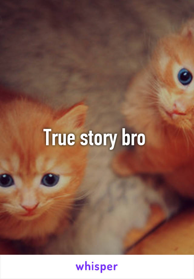 True story bro 