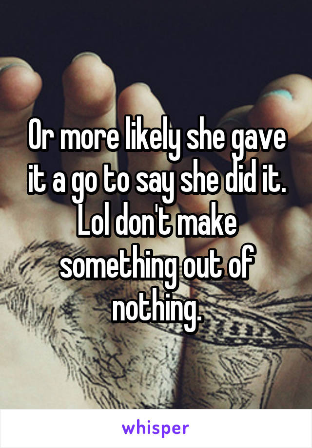 Or more likely she gave it a go to say she did it. Lol don't make something out of nothing.