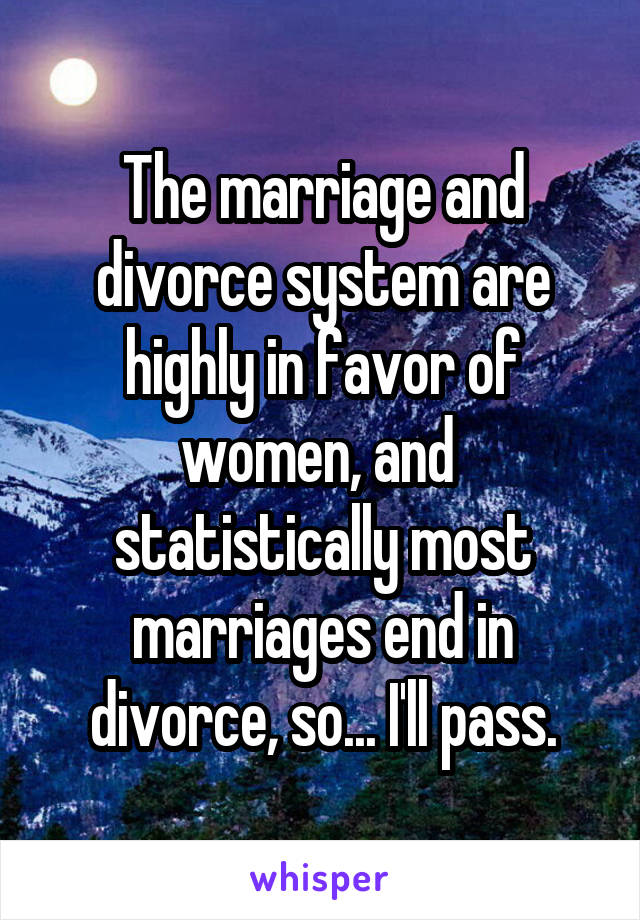 The marriage and divorce system are highly in favor of women, and  statistically most marriages end in divorce, so... I'll pass.