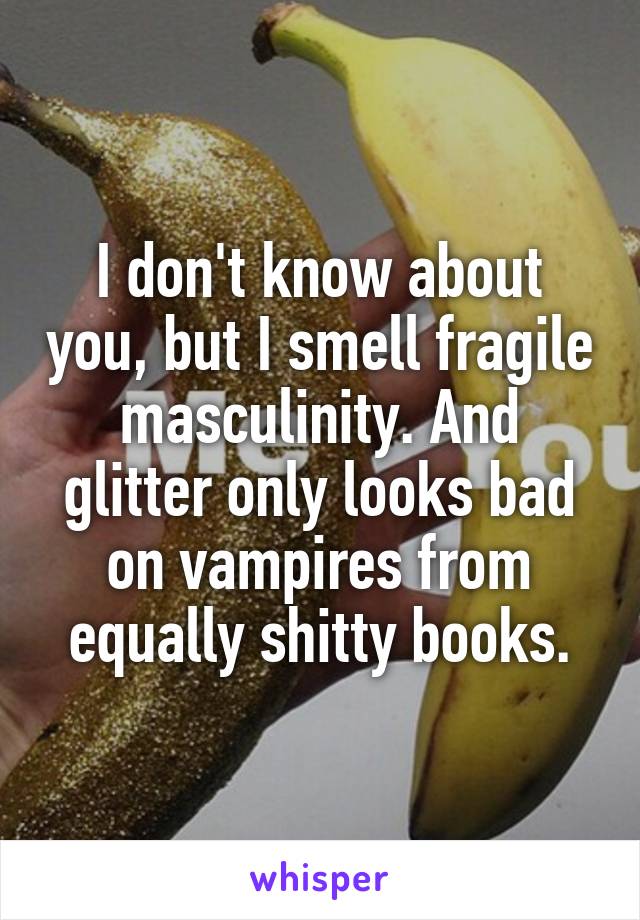 I don't know about you, but I smell fragile masculinity. And glitter only looks bad on vampires from equally shitty books.