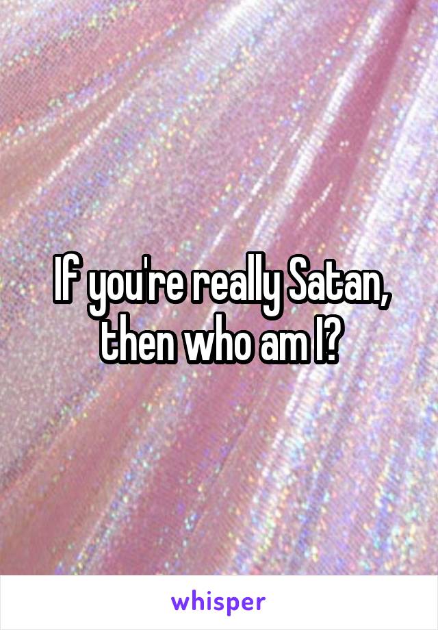 If you're really Satan, then who am I?