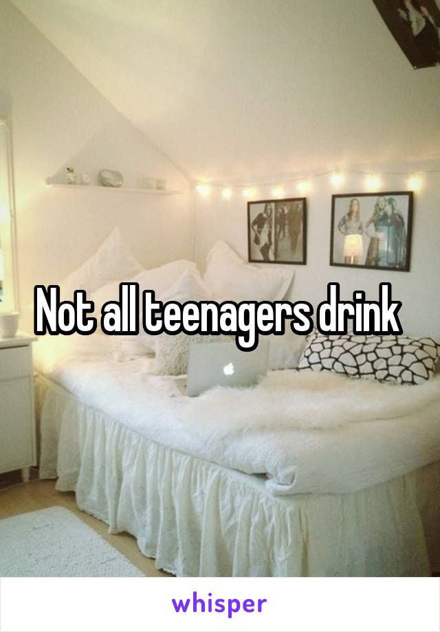 Not all teenagers drink 