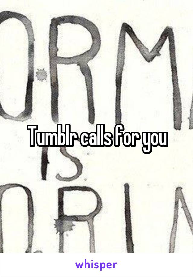 Tumblr calls for you