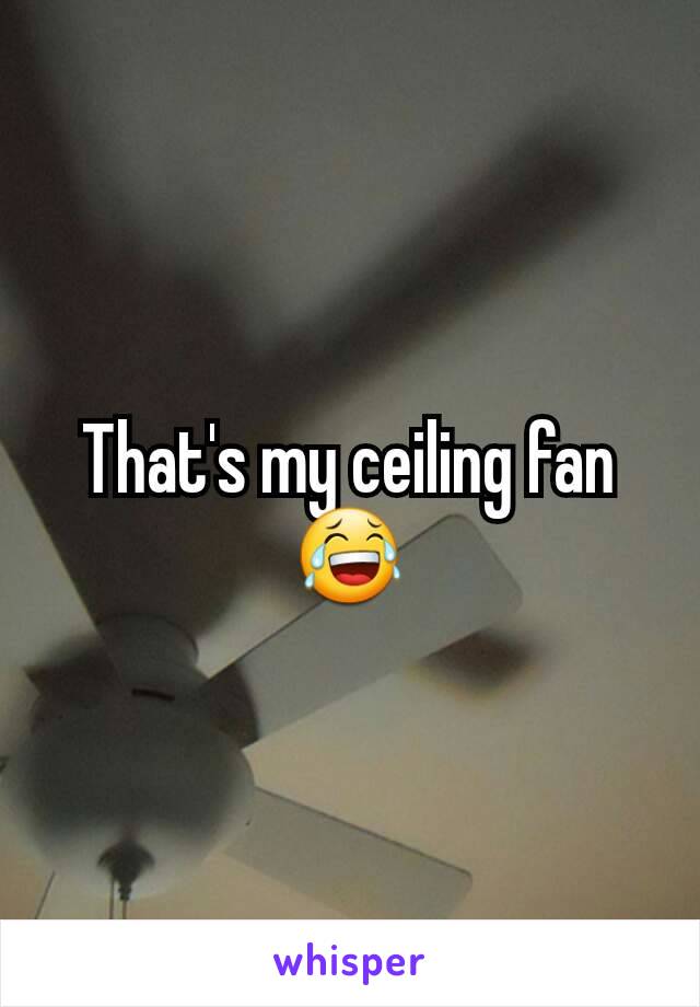 That's my ceiling fan😂