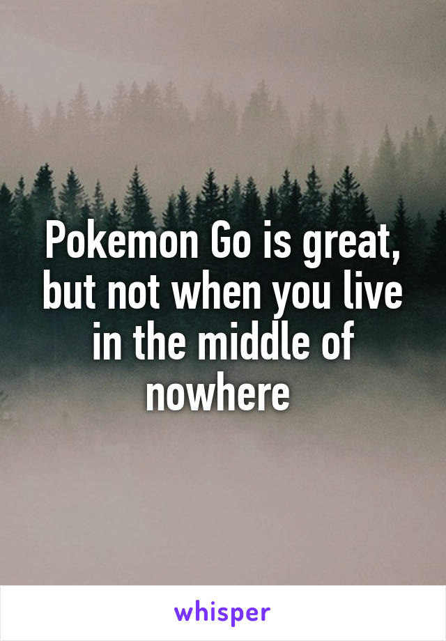 Pokemon Go is great, but not when you live in the middle of nowhere 