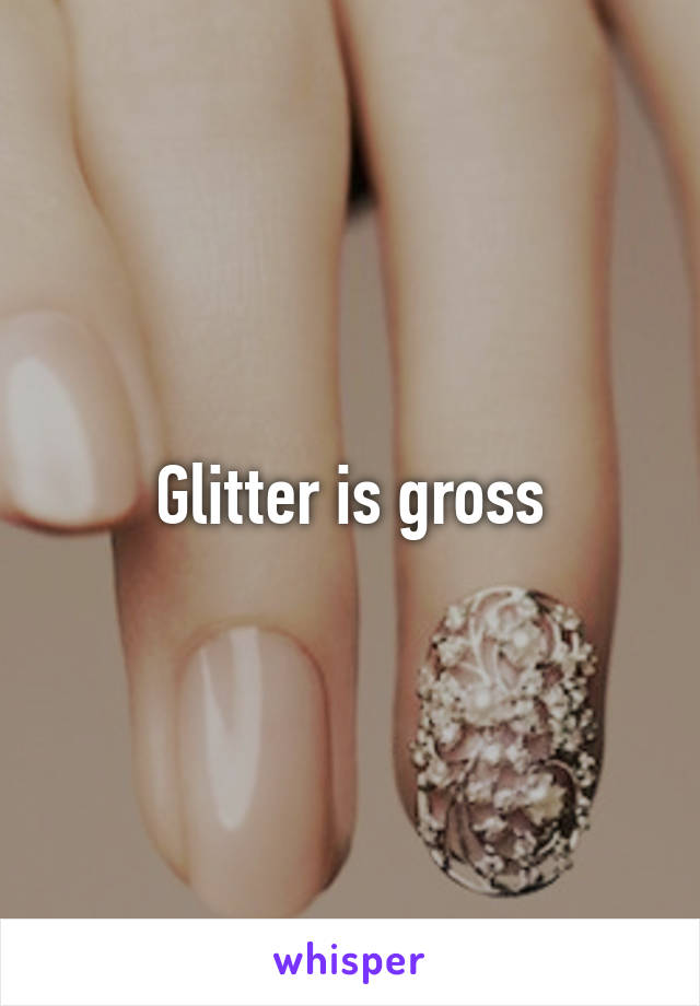 Glitter is gross