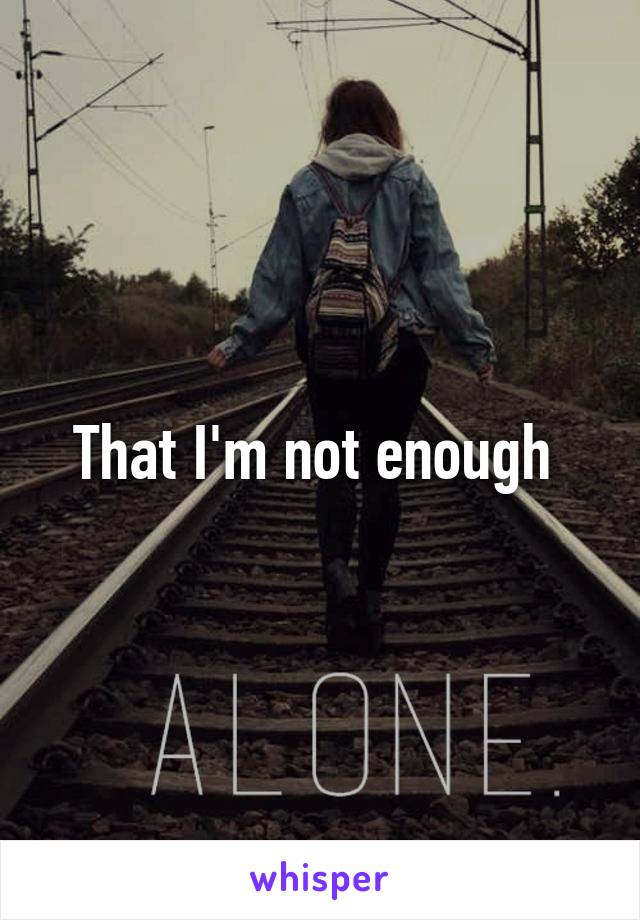 That I'm not enough 