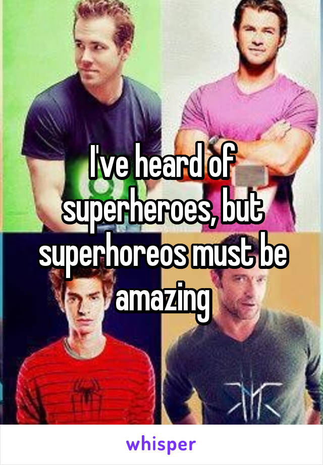 I've heard of superheroes, but superhoreos must be amazing