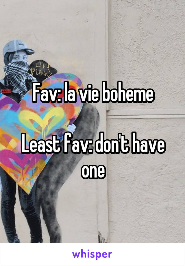 Fav: la vie boheme

Least fav: don't have one