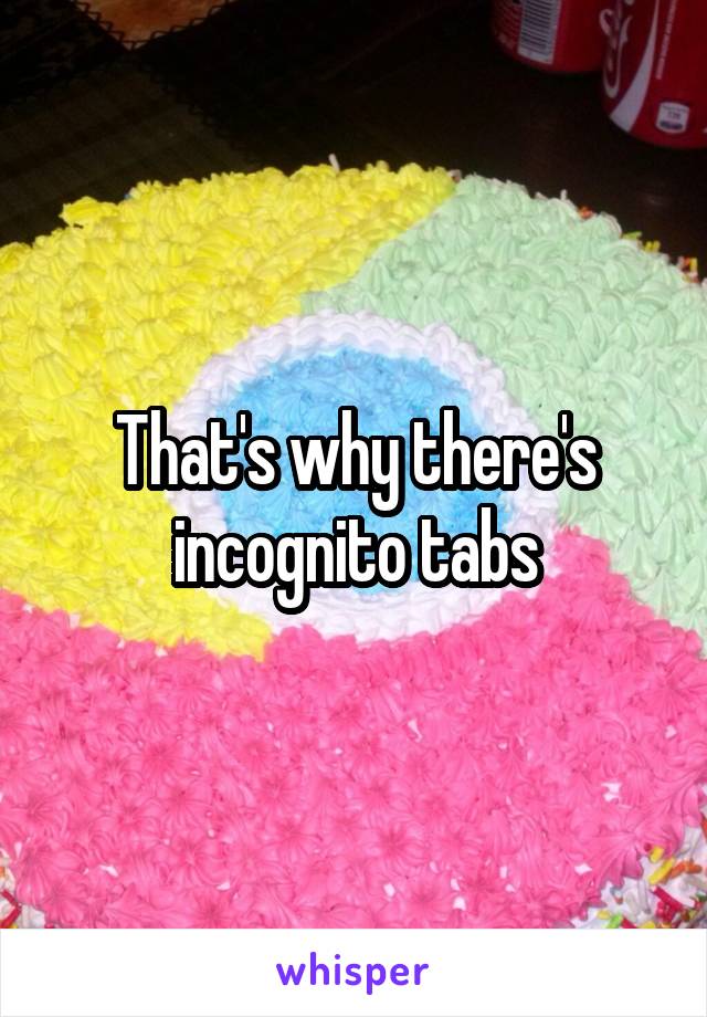That's why there's incognito tabs
