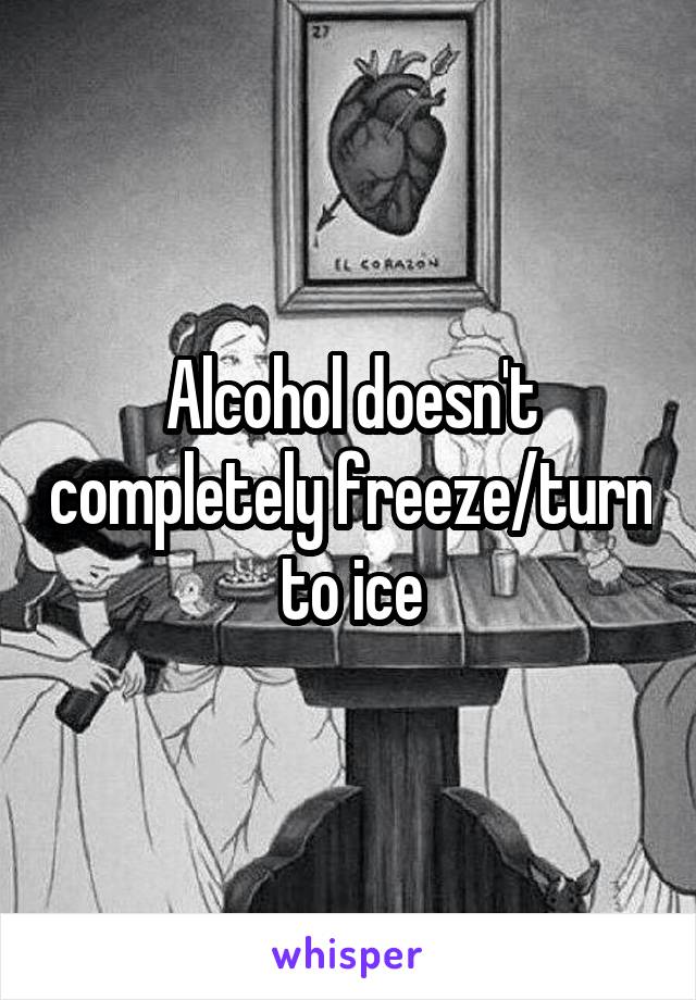 Alcohol doesn't completely freeze/turn to ice