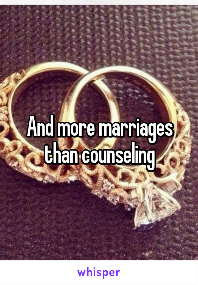And more marriages than counseling