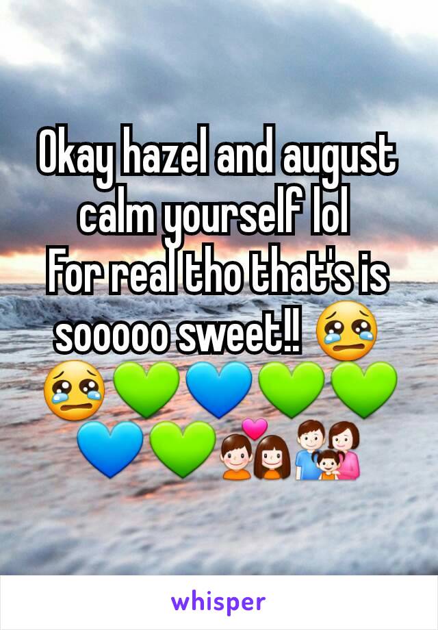 Okay hazel and august calm yourself lol 
For real tho that's is sooooo sweet!! 😢😢💚💙💚💚💙💚💑👪
