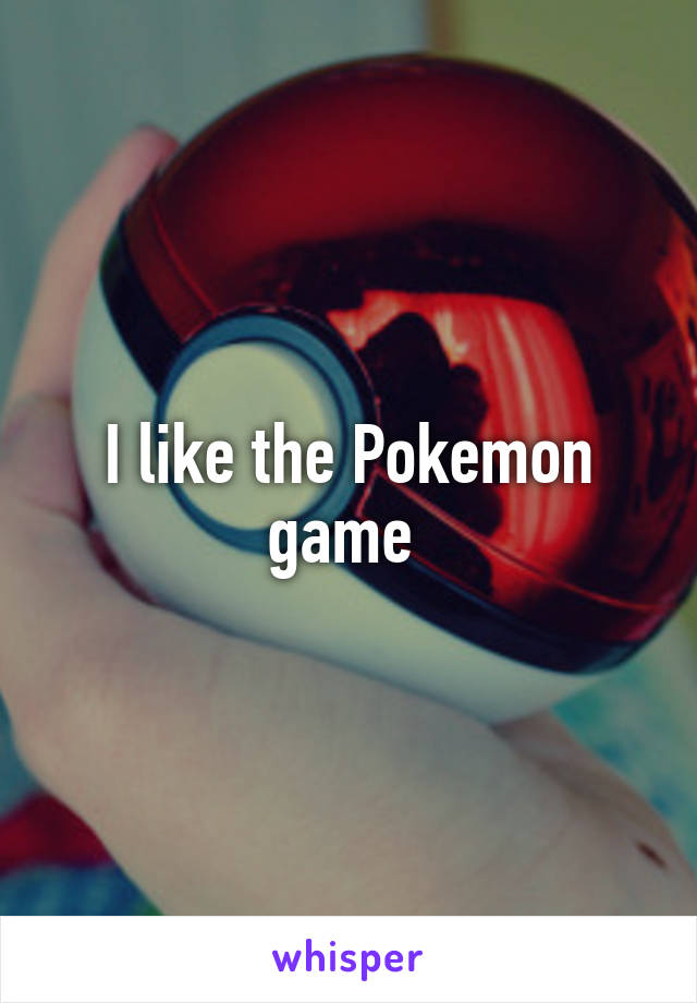 I like the Pokemon game 