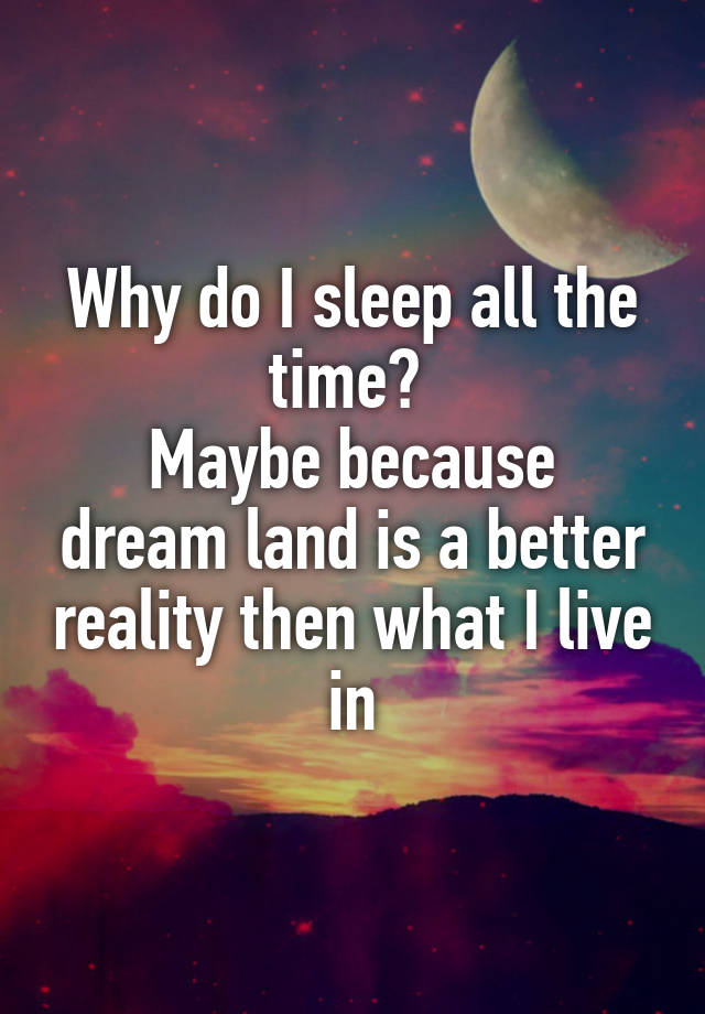 why-do-i-sleep-all-the-time-maybe-because-dream-land-is-a-better