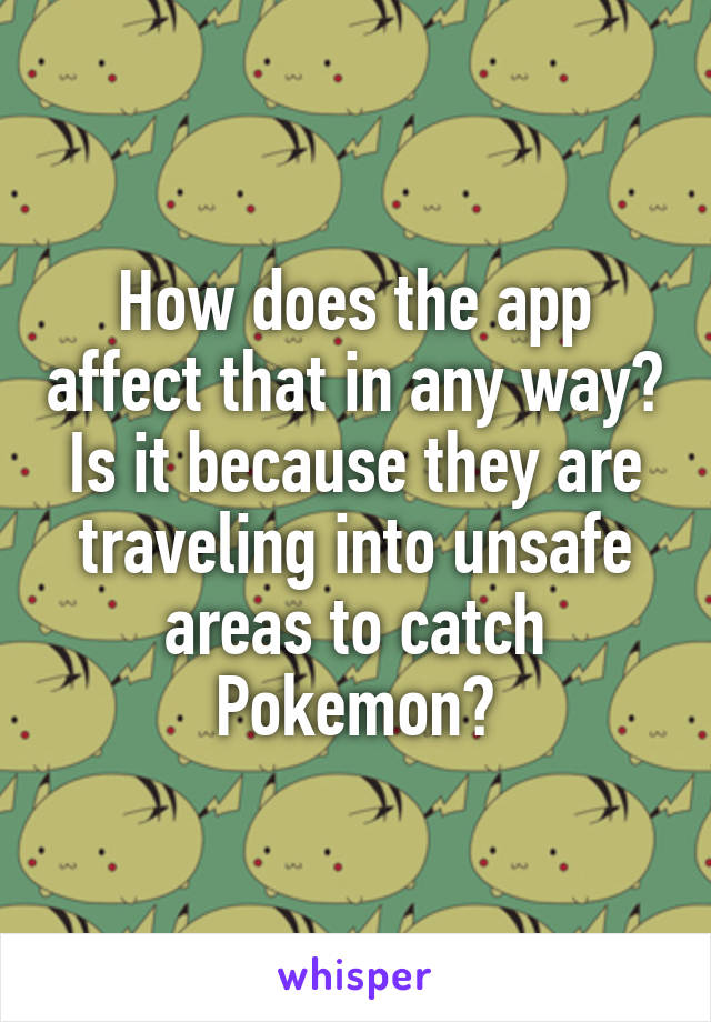 How does the app affect that in any way?
Is it because they are traveling into unsafe areas to catch Pokemon?