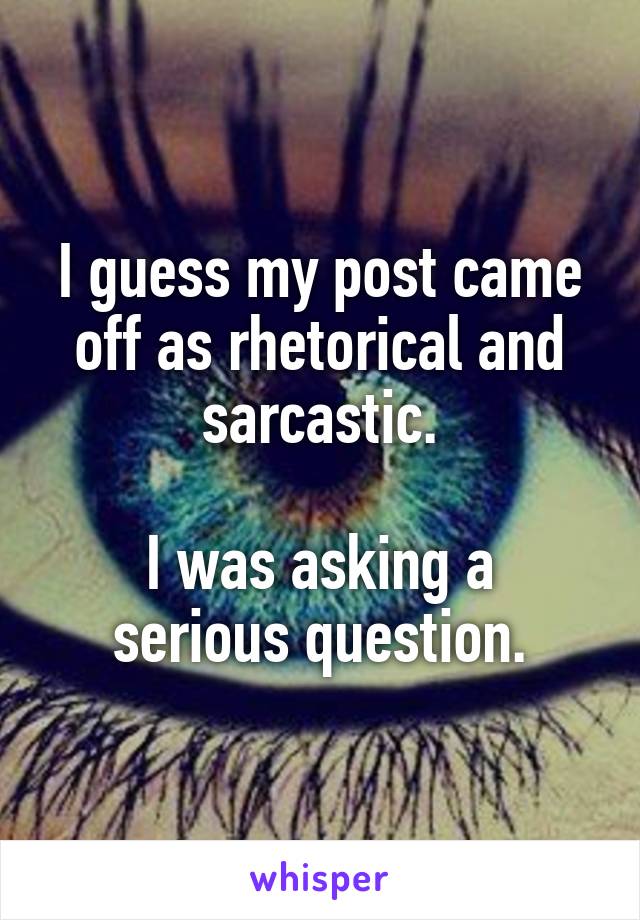 I guess my post came off as rhetorical and sarcastic.

I was asking a serious question.