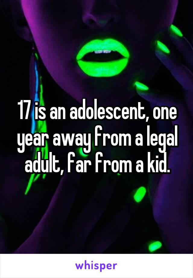 17 is an adolescent, one year away from a legal adult, far from a kid.
