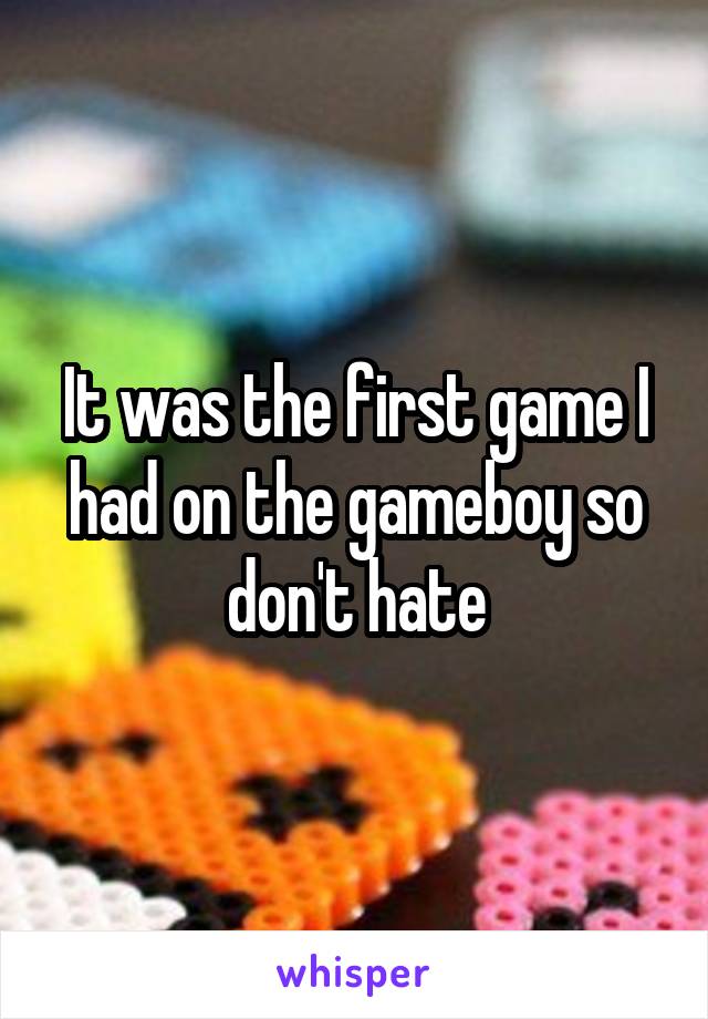 It was the first game I had on the gameboy so don't hate