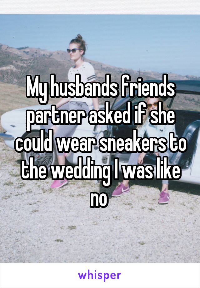 My husbands friends partner asked if she could wear sneakers to the wedding I was like no 