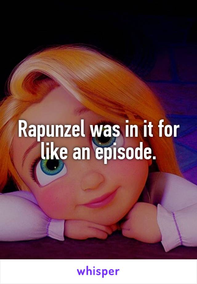 Rapunzel was in it for like an episode.