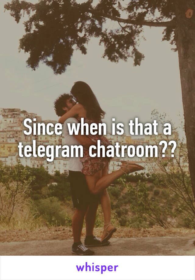 Since when is that a telegram chatroom??