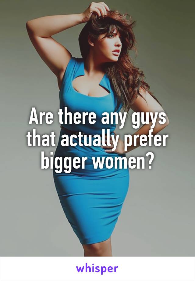 Are There Any Guys That Actually Prefer Bigger Women