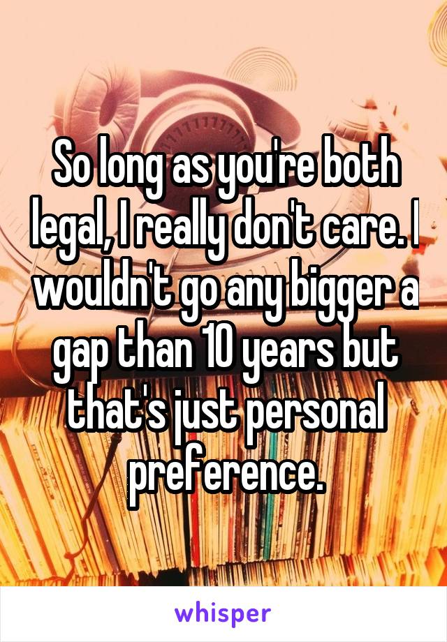 So long as you're both legal, I really don't care. I wouldn't go any bigger a gap than 10 years but that's just personal preference.