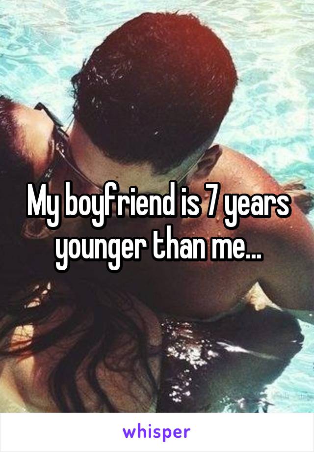 My boyfriend is 7 years younger than me...