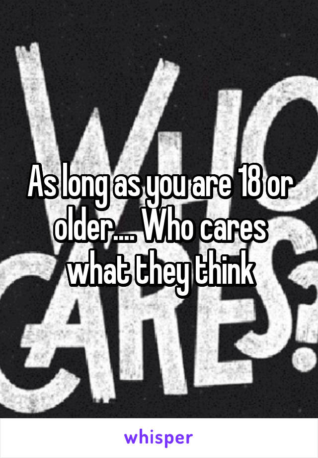 As long as you are 18 or older.... Who cares what they think