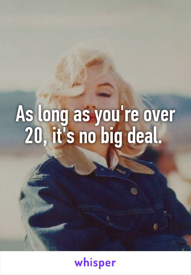 As long as you're over 20, it's no big deal. 
