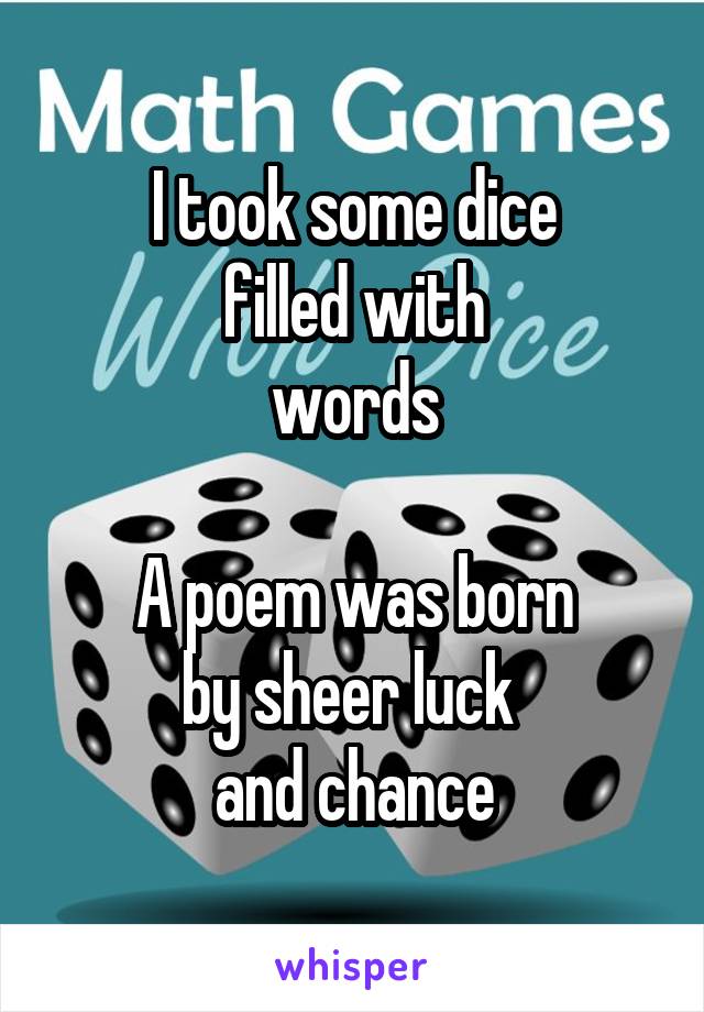 I took some dice
filled with
words

A poem was born
by sheer luck 
and chance