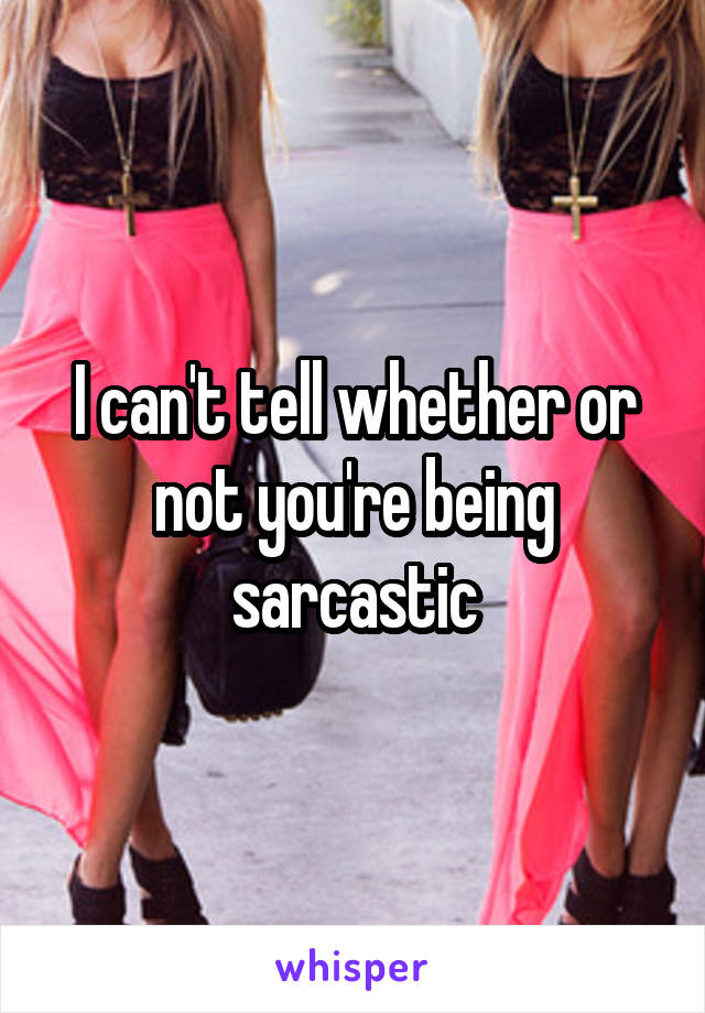 I can't tell whether or not you're being sarcastic