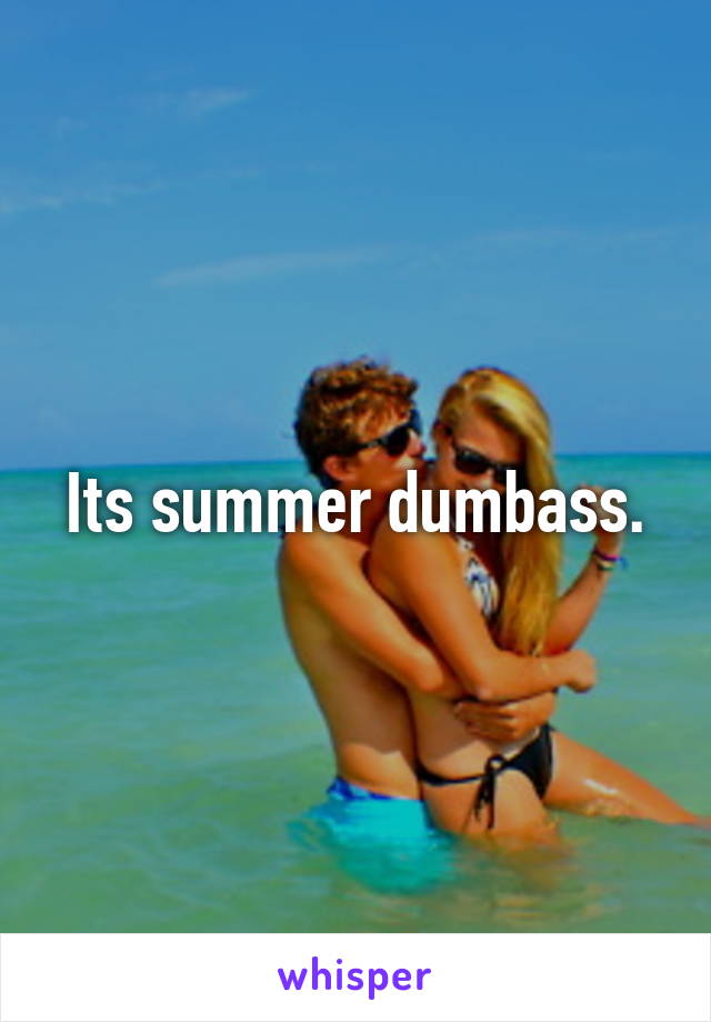 Its summer dumbass.