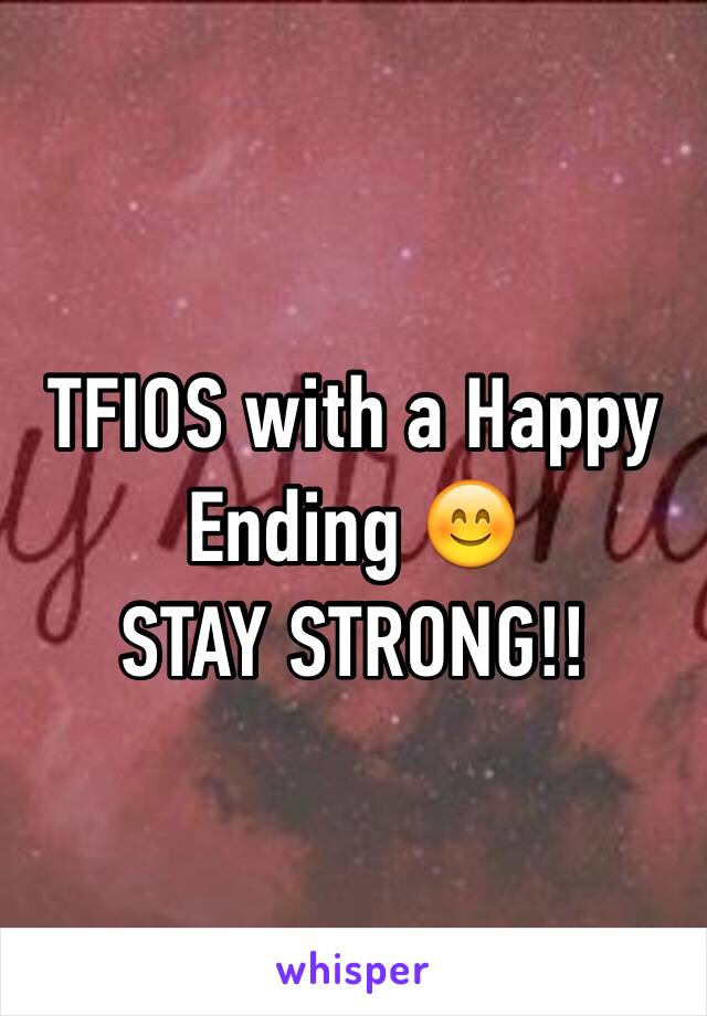 TFIOS with a Happy Ending 😊
STAY STRONG!!