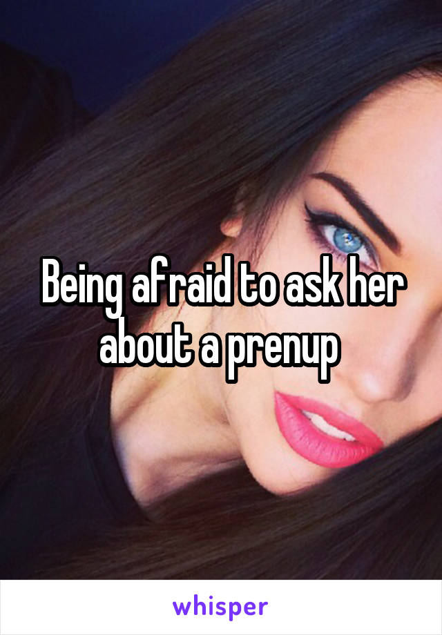 Being afraid to ask her about a prenup 