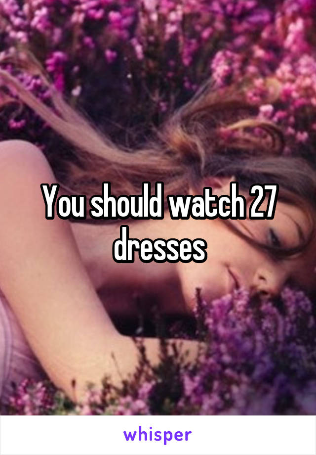 You should watch 27 dresses