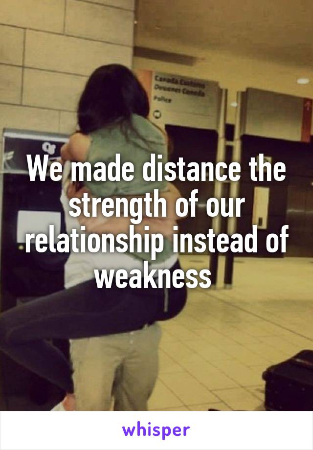 We made distance the strength of our relationship instead of weakness 