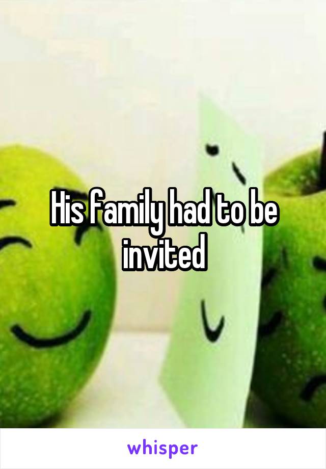 His family had to be invited