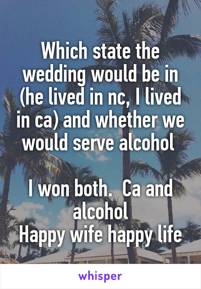 Which state the wedding would be in (he lived in nc, I lived in ca) and whether we would serve alcohol 

I won both.  Ca and alcohol
Happy wife happy life