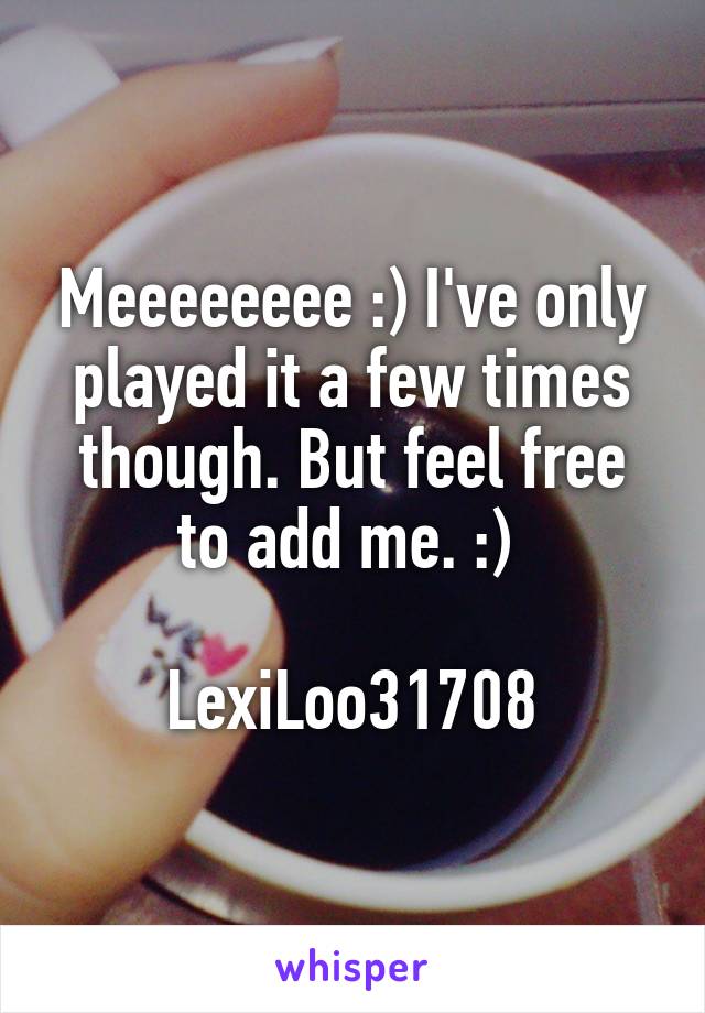 Meeeeeeee :) I've only played it a few times though. But feel free to add me. :) 

LexiLoo31708