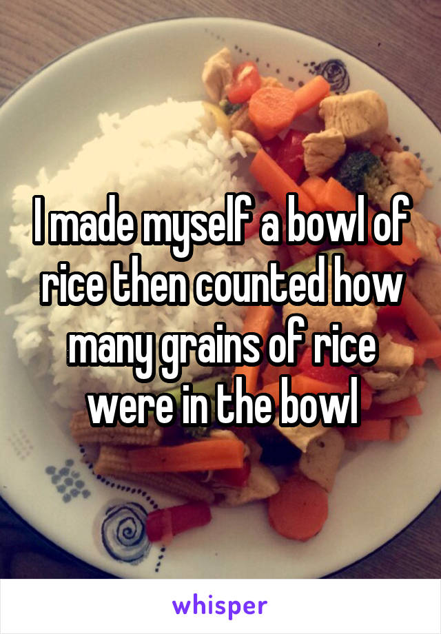 I made myself a bowl of rice then counted how many grains of rice were in the bowl