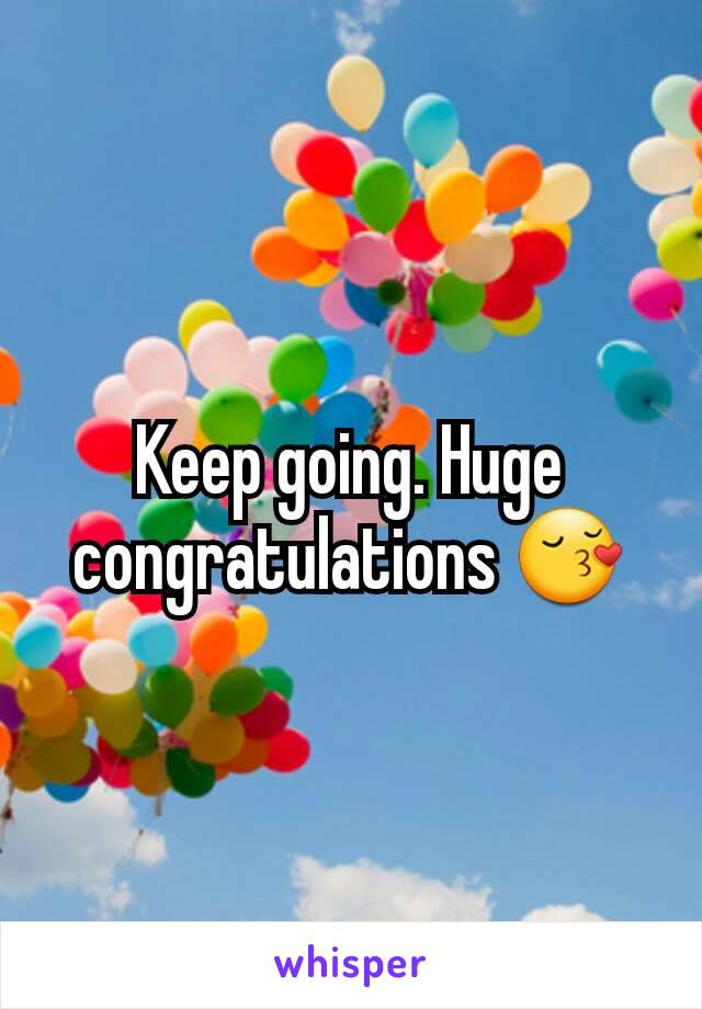 Keep going. Huge congratulations 😚