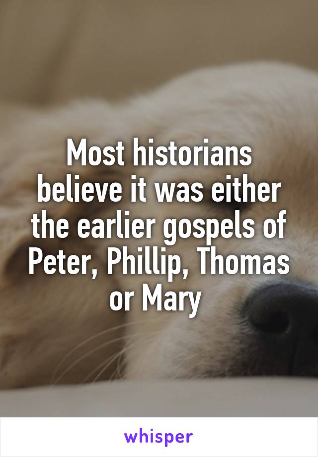 Most historians believe it was either the earlier gospels of Peter, Phillip, Thomas or Mary 