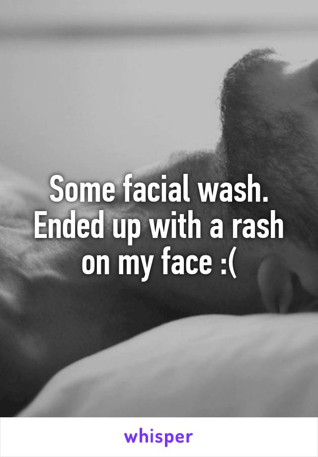 Some facial wash. Ended up with a rash on my face :(