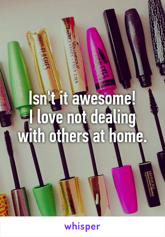 Isn't it awesome!
I love not dealing with others at home.