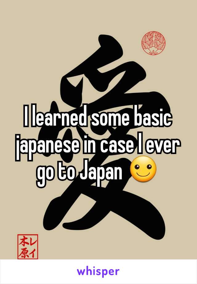 I learned some basic japanese in case I ever go to Japan ☺